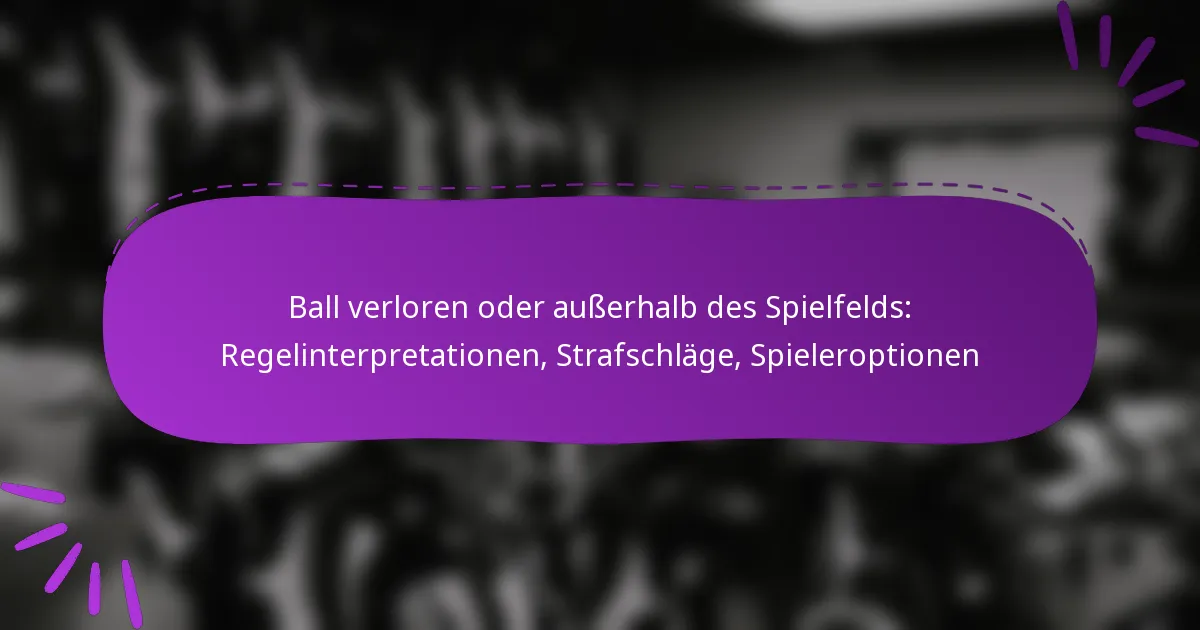 Ball verloren oder außerhalb des Spielfelds: Regelinterpretationen, Strafschläge, Spieleroptionen