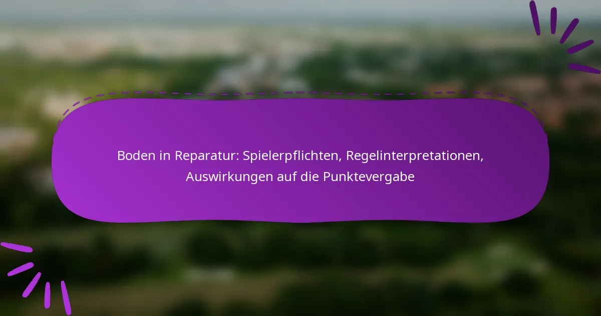 Boden in Reparatur: Spielerpflichten, Regelinterpretationen, Auswirkungen auf die Punktevergabe