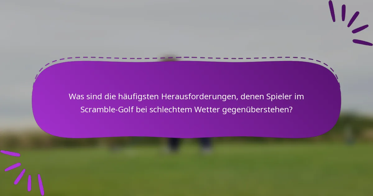Was sind die häufigsten Herausforderungen, denen Spieler im Scramble-Golf bei schlechtem Wetter gegenüberstehen?