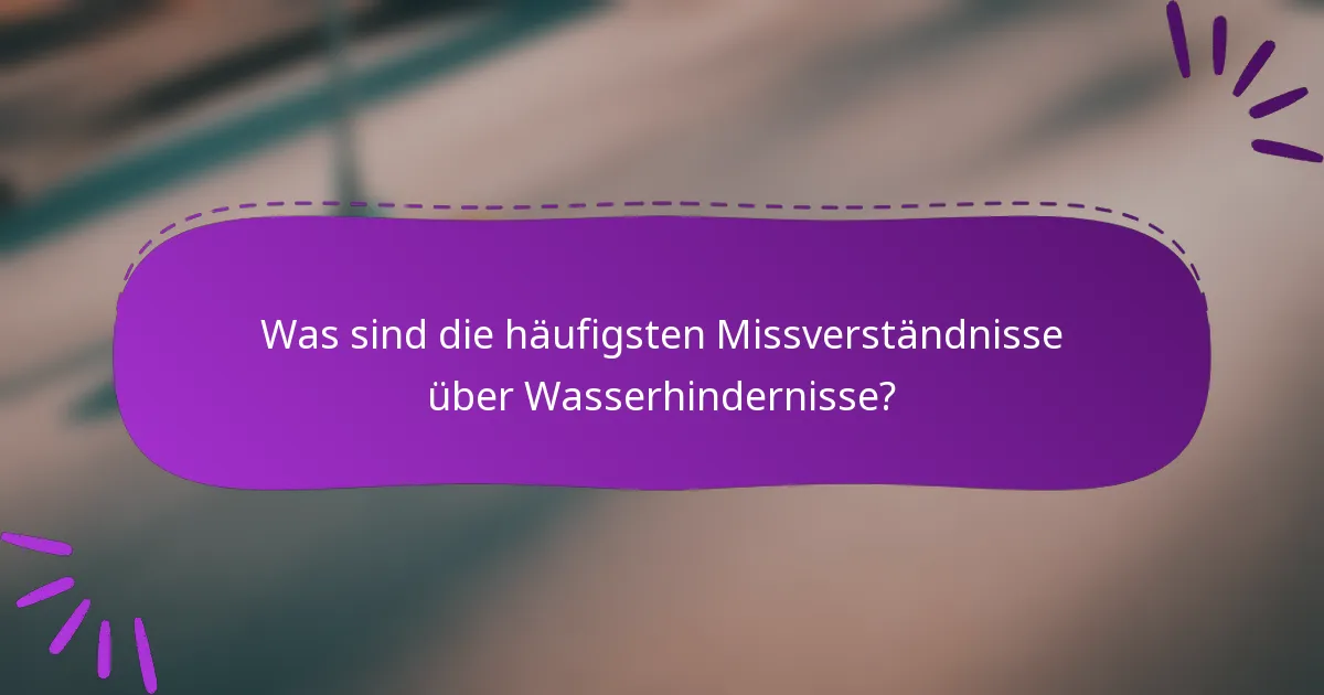Was sind die häufigsten Missverständnisse über Wasserhindernisse?