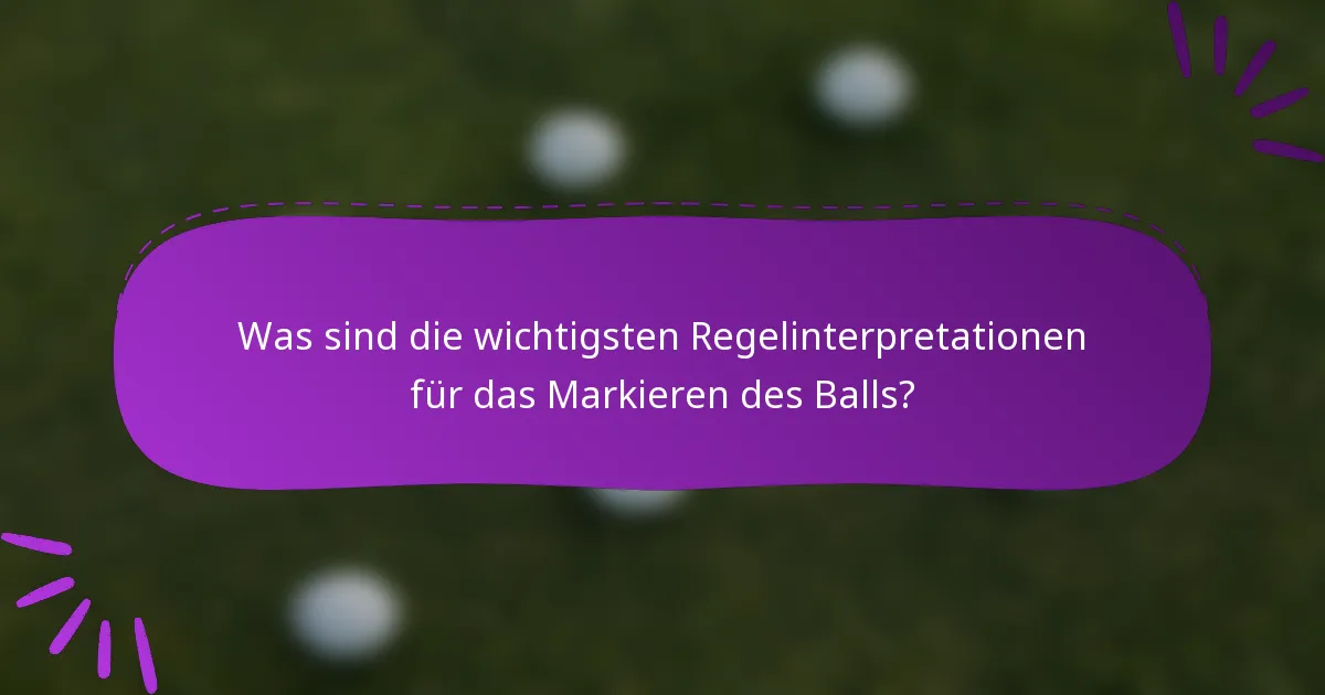 Was sind die wichtigsten Regelinterpretationen für das Markieren des Balls?