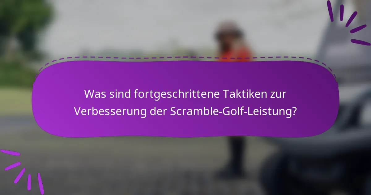 Was sind fortgeschrittene Taktiken zur Verbesserung der Scramble-Golf-Leistung?