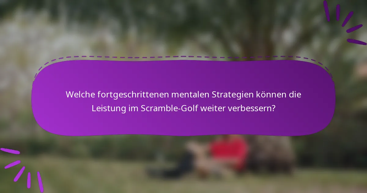 Welche fortgeschrittenen mentalen Strategien können die Leistung im Scramble-Golf weiter verbessern?