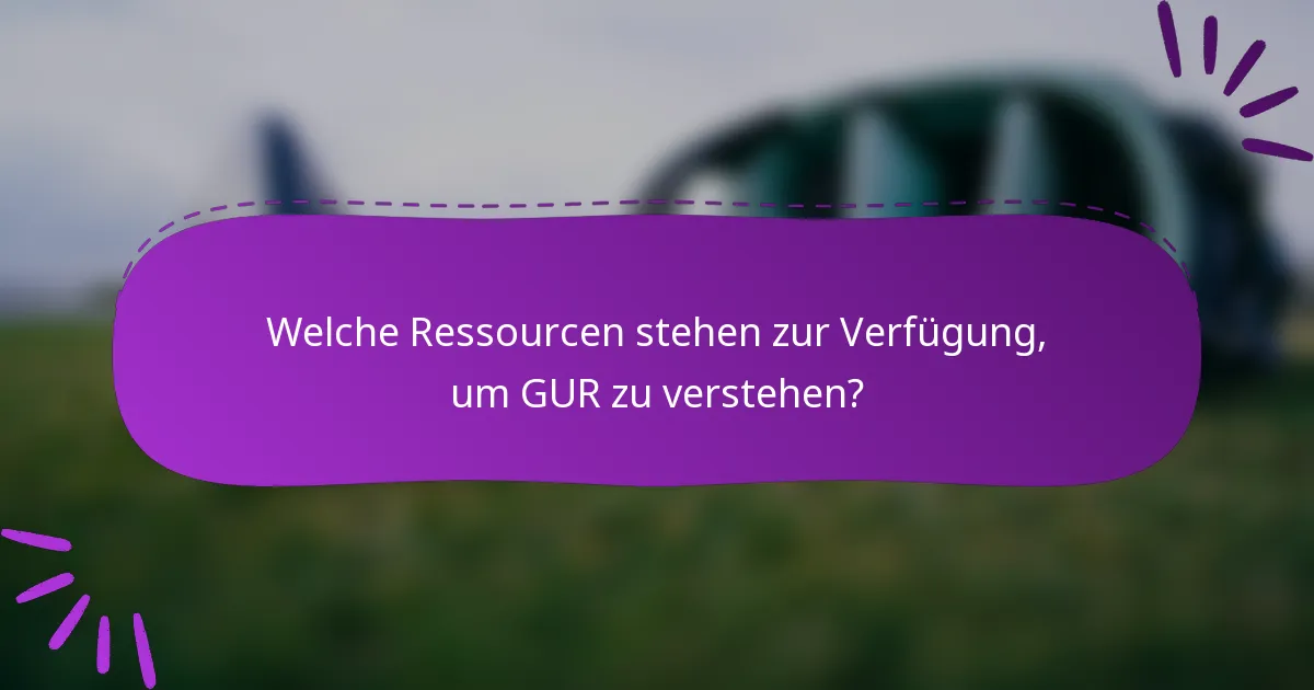 Welche Ressourcen stehen zur Verfügung, um GUR zu verstehen?