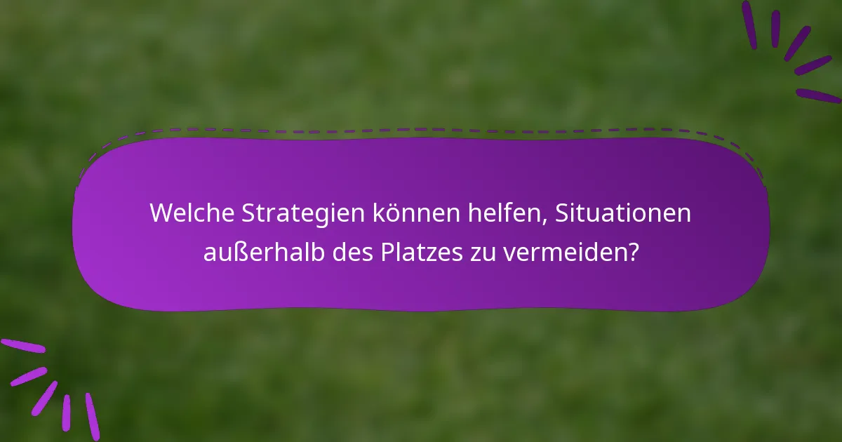 Welche Strategien können helfen, Situationen außerhalb des Platzes zu vermeiden?