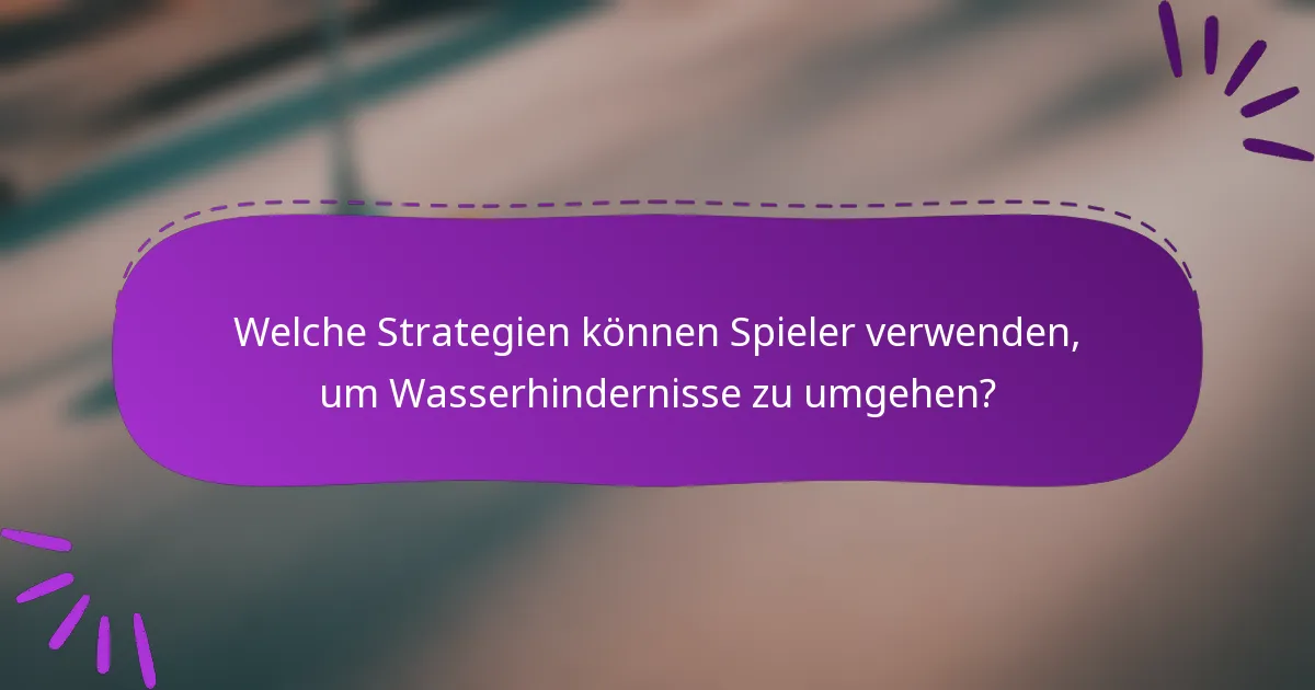 Welche Strategien können Spieler verwenden, um Wasserhindernisse zu umgehen?