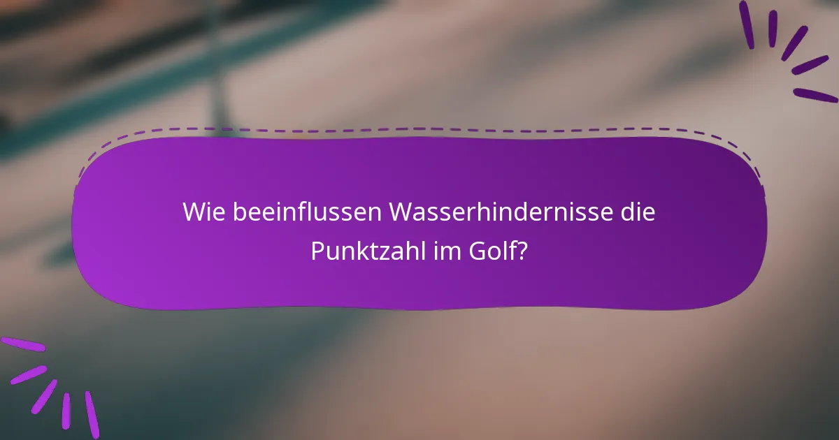Wie beeinflussen Wasserhindernisse die Punktzahl im Golf?