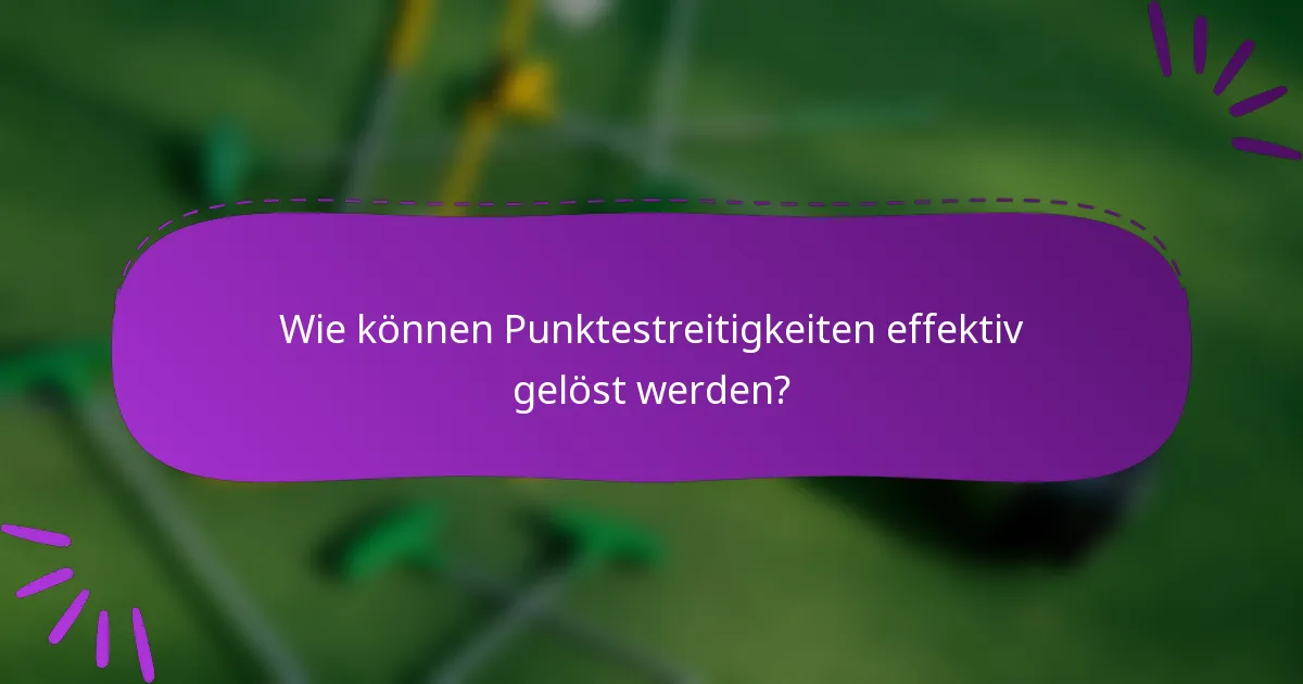 Wie können Punktestreitigkeiten effektiv gelöst werden?