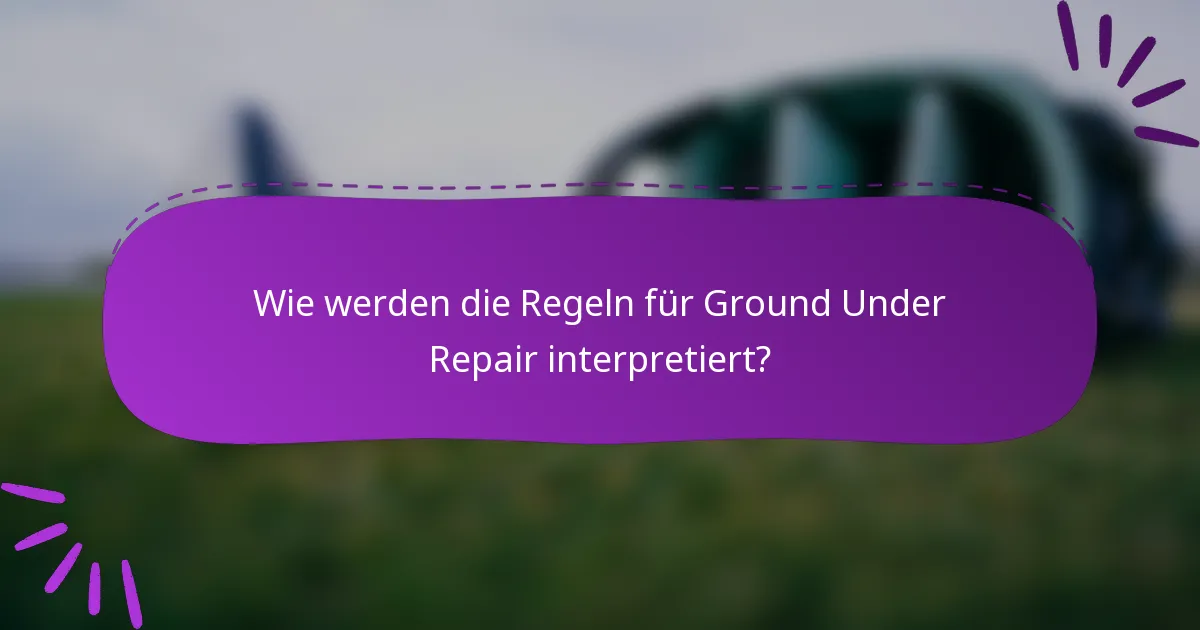 Wie werden die Regeln für Ground Under Repair interpretiert?